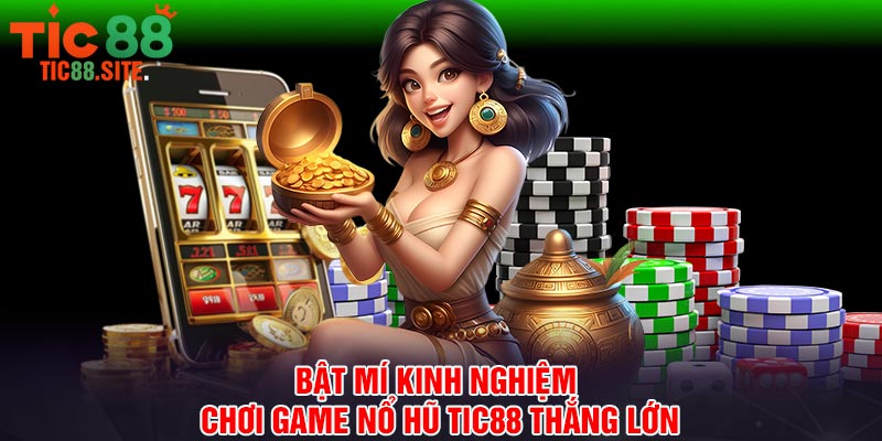 Bật mí kinh nghiệm chơi game nổ hũ Tic88 thắng lớn