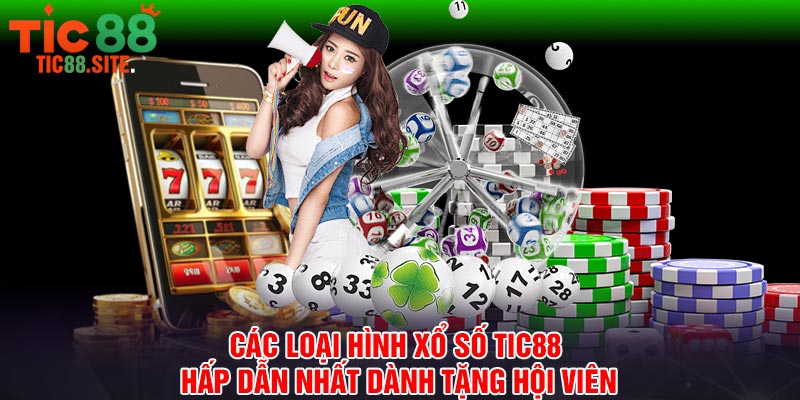 Các loại hình xổ số Tic88 hấp dẫn nhất dành tặng hội viên