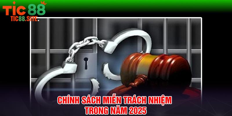 Chính sách miễn trách nhiệm trong năm 2025