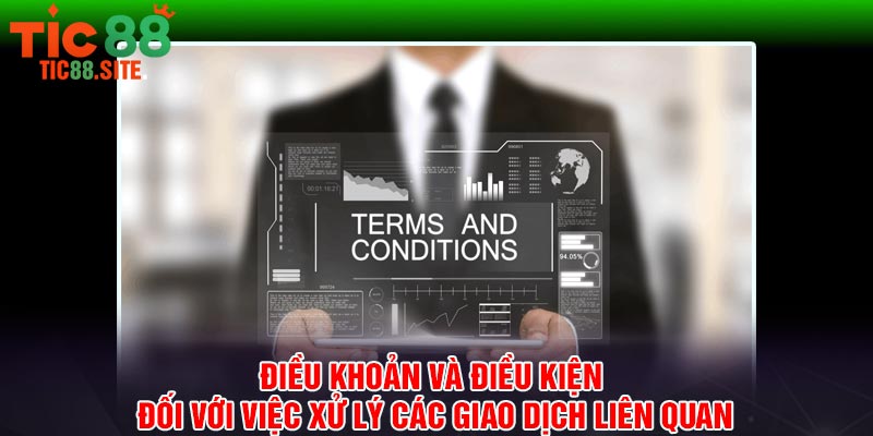 Điều khoản và điều kiện đối với việc xử lý các giao dịch liên quan