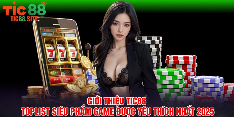 Giới thiệu Tic88 toplist siêu phẩm game được yêu thích nhất 2025