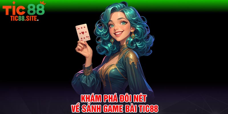 Khám phá đôi nét về sảnh game bài Tic88