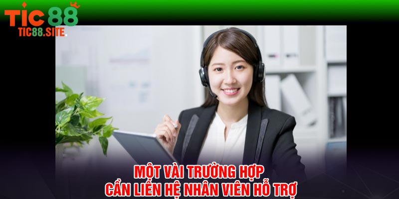 Một vài trường hợp cần liên hệ nhân viên hỗ trợ