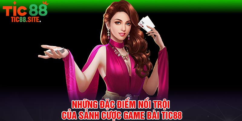 Những đặc điểm nổi trội của sảnh cược game bài Tic88