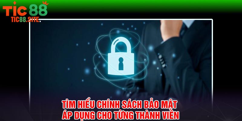 Tìm hiểu chính sách bảo mật áp dụng cho từng thành viên