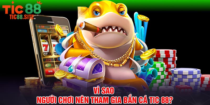 Vì sao người chơi nên tham gia bắn cá Tic 88?