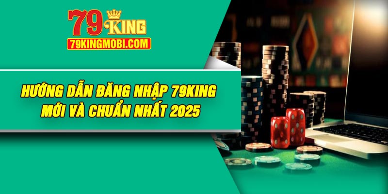 Hướng dẫn đăng nhập 79king mới và chuẩn nhất 2025