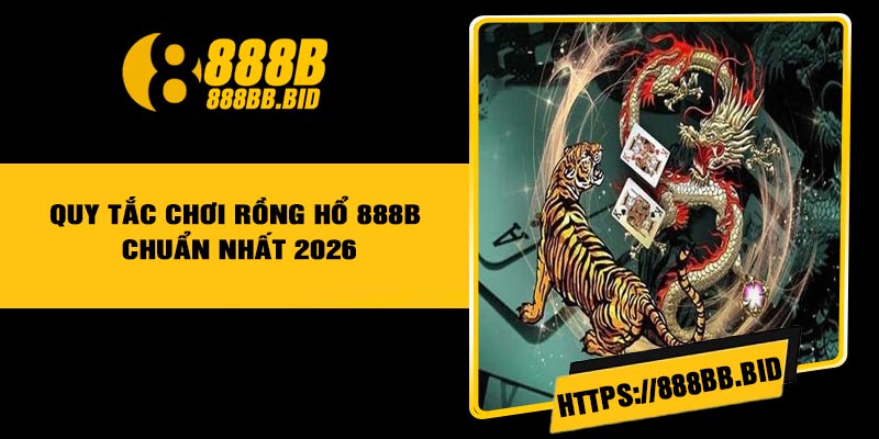 Quy tắc chơi Rồng Hổ 888B chuẩn nhất 2026