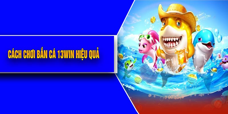 Cách Chơi Bắn Cá 13Win Hiệu Quả