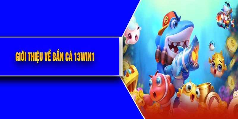 Giới Thiệu Về Bắn Cá 13Win1