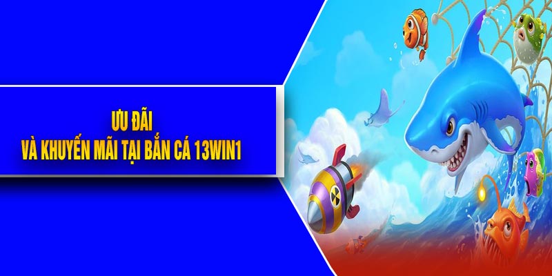 Ưu Đãi Và Khuyến Mãi Tại Bắn Cá 13Win1