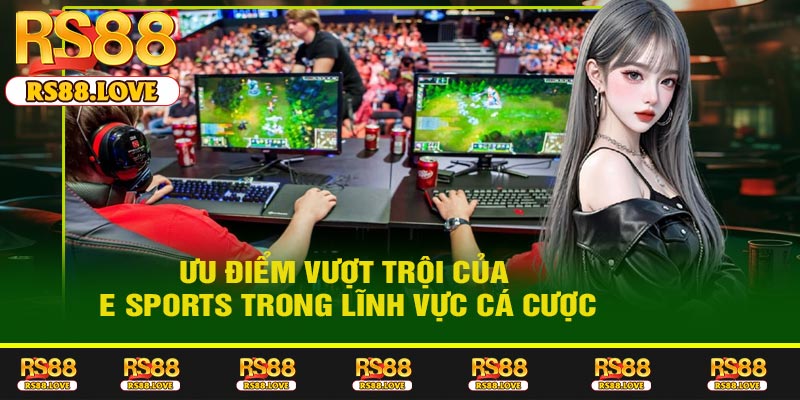 Ưu điểm vượt trội của E Sports trong lĩnh vực cá cược